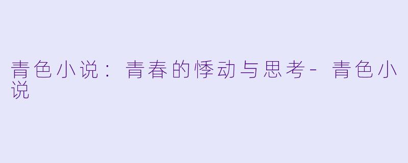 青色小说：青春的悸动与思考-青色小说