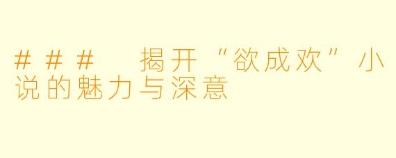 ### 揭开“欲成欢”小说的魅力与深意