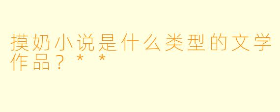 摸奶小说是什么类型的文学作品？**