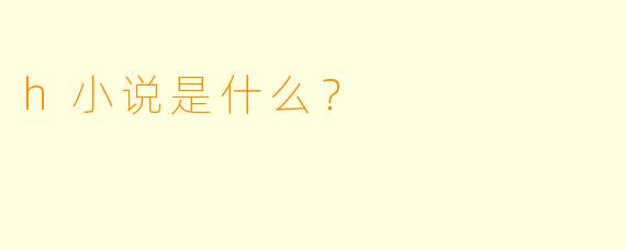 h小说是什么？