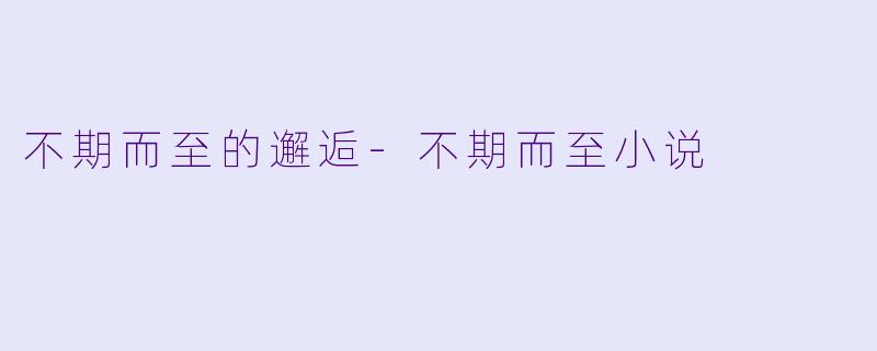 不期而至的邂逅-不期而至小说