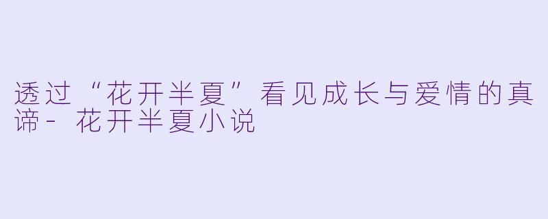 透过“花开半夏”看见成长与爱情的真谛-花开半夏小说