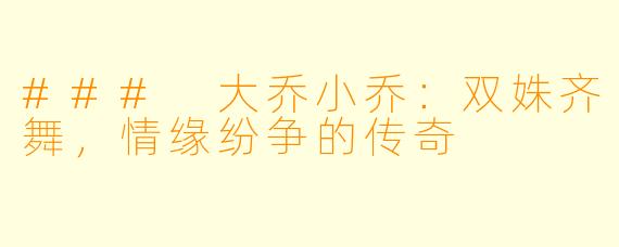 ### 大乔小乔：双姝齐舞，情缘纷争的传奇