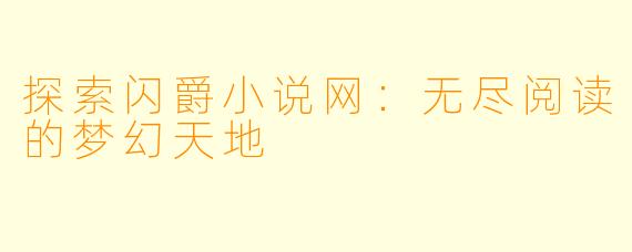 探索闪爵小说网：无尽阅读的梦幻天地