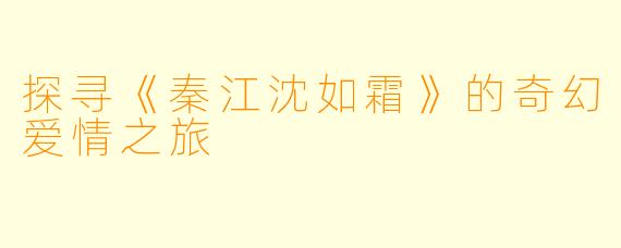 探寻《秦江沈如霜》的奇幻爱情之旅