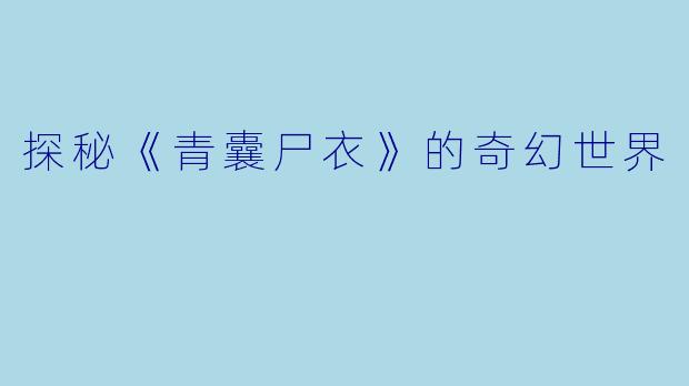 探秘《青囊尸衣》的奇幻世界