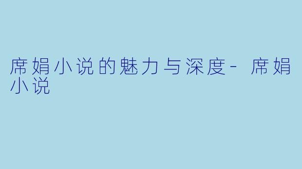 席娟小说的魅力与深度-席娟小说