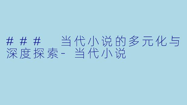 ### 当代小说的多元化与深度探索-当代小说