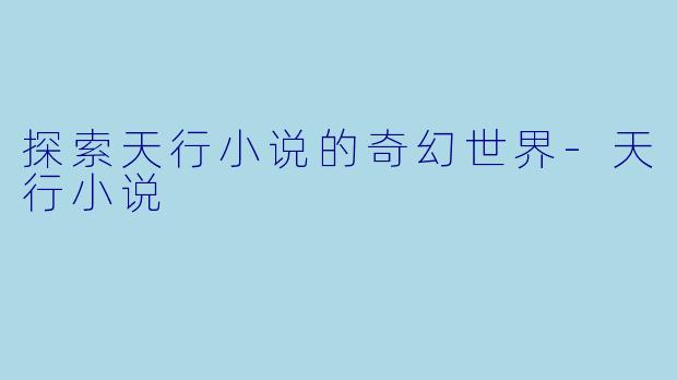 探索天行小说的奇幻世界-天行小说