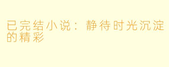 已完结小说：静待时光沉淀的精彩