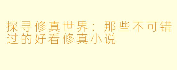 探寻修真世界：那些不可错过的好看修真小说