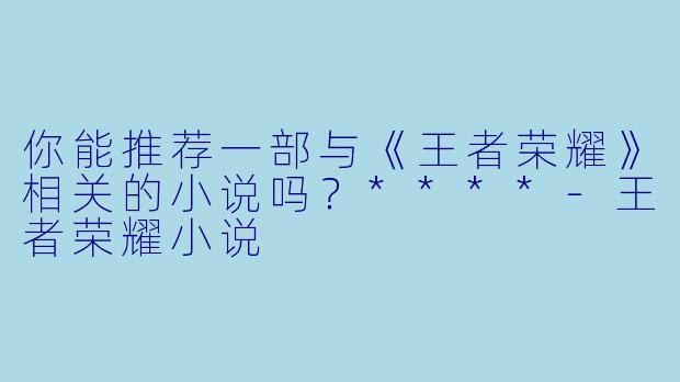 你能推荐一部与《王者荣耀》相关的小说吗?****