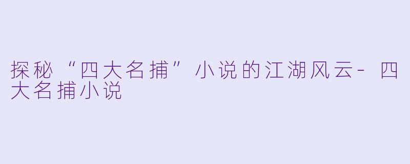 探秘“四大名捕”小说的江湖风云-四大名捕小说