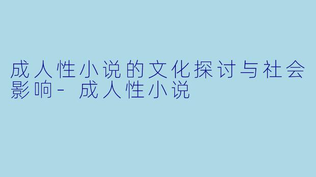 成人性小说的文化探讨与社会影响-成人性小说