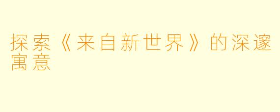 探索《来自新世界》的深邃寓意