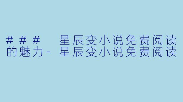 ### 星辰变小说免费阅读的魅力-星辰变小说免费阅读