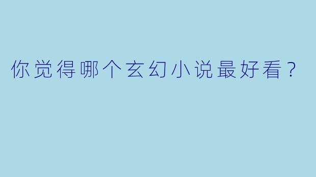 你觉得哪个玄幻小说最好看？