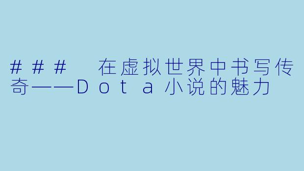 ### 在虚拟世界中书写传奇——Dota小说的魅力