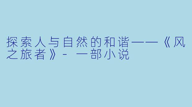 探索人与自然的和谐——《风之旅者》-一部小说
