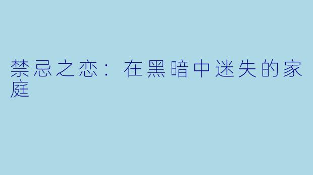 禁忌之恋：在黑暗中迷失的家庭