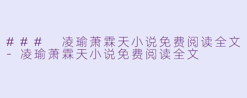 ### 凌瑜萧霖天小说免费阅读全文-凌瑜萧霖天小说免费阅读全文