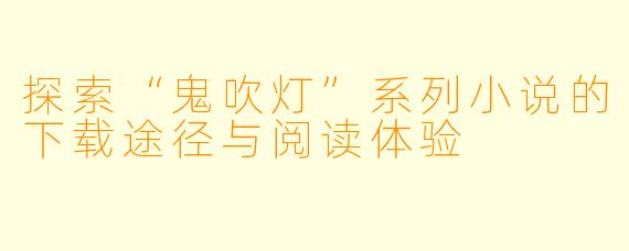 探索“鬼吹灯”系列小说的下载途径与阅读体验