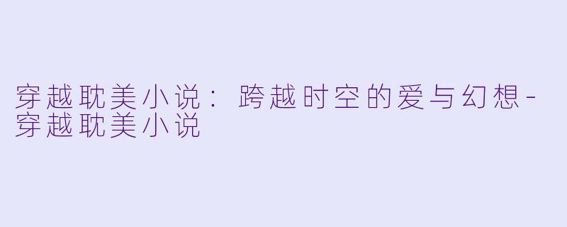 穿越耽美小说：跨越时空的爱与幻想-穿越耽美小说