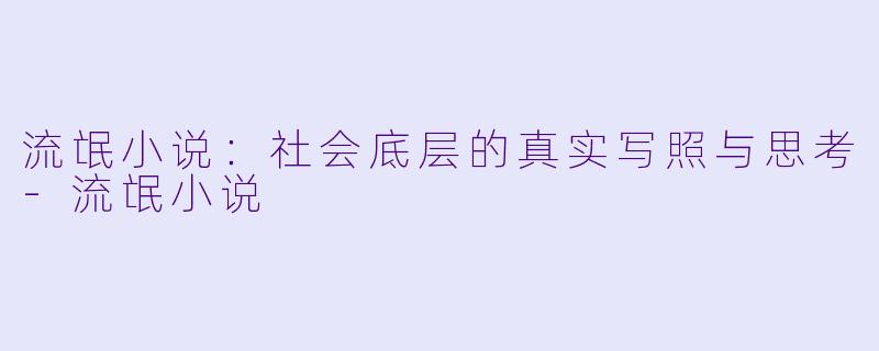 流氓小说：社会底层的真实写照与思考-流氓小说