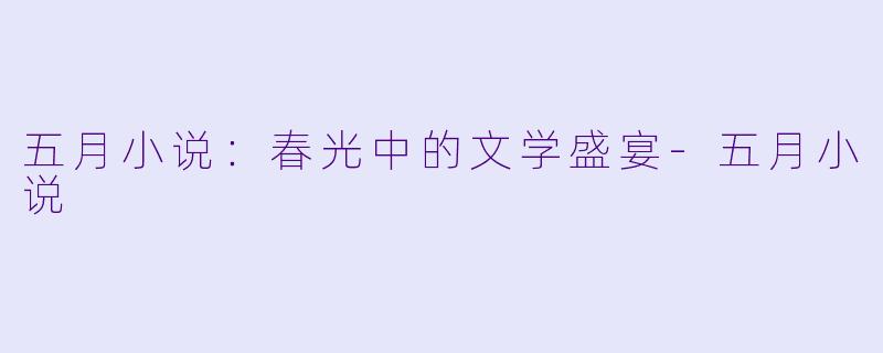 五月小说：春光中的文学盛宴-五月小说