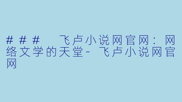 ### 飞卢小说网官网：网络文学的天堂-飞卢小说网官网