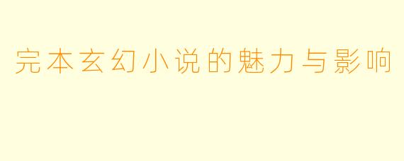 完本玄幻小说的魅力与影响