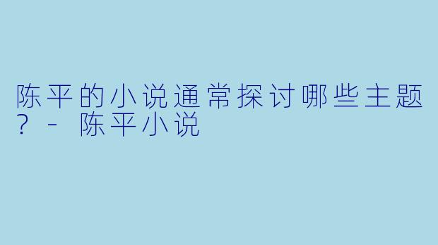 陈平的小说通常探讨哪些主题？