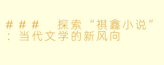### 探索“祺鑫小说”:当代文学的新风向