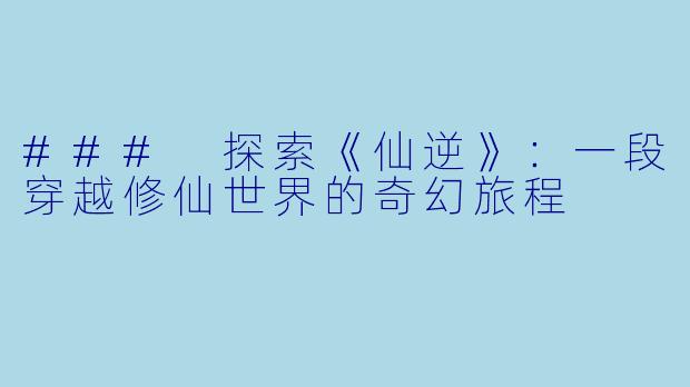 ### 探索《仙逆》:一段穿越修仙世界的奇幻旅程
