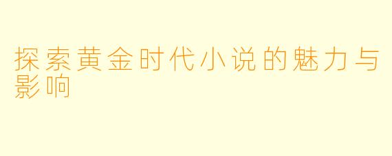 探索黄金时代小说的魅力与影响