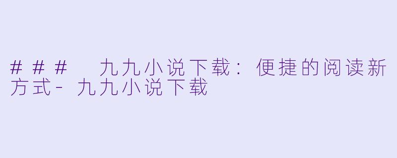 ### 九九小说下载：便捷的阅读新方式
