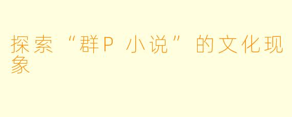 探索“群P小说”的文化现象