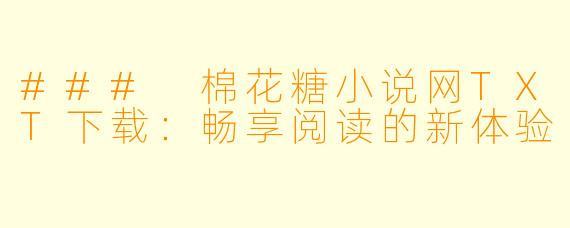### 棉花糖小说网TXT下载：畅享阅读的新体验