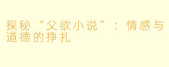 探秘“父欲小说”：情感与道德的挣扎