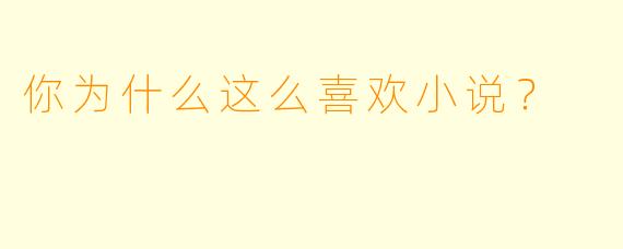 你为什么这么喜欢小说？