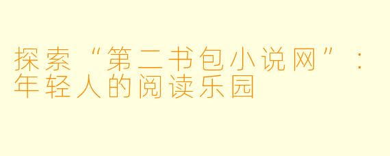 探索“第二书包小说网”：年轻人的阅读乐园