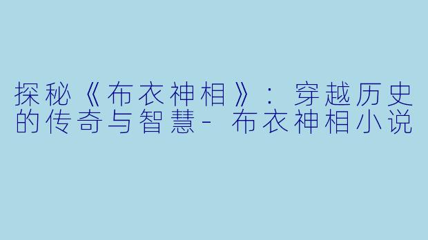 探秘《布衣神相》：穿越历史的传奇与智慧-布衣神相小说