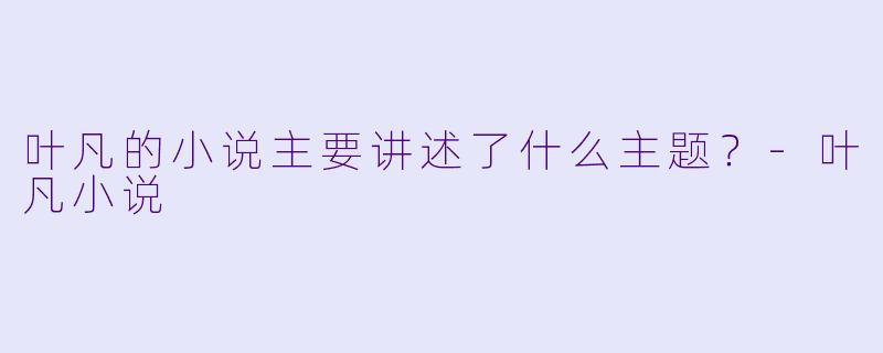 叶凡的小说主要讲述了什么主题？