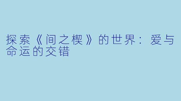 探索《间之楔》的世界：爱与命运的交错