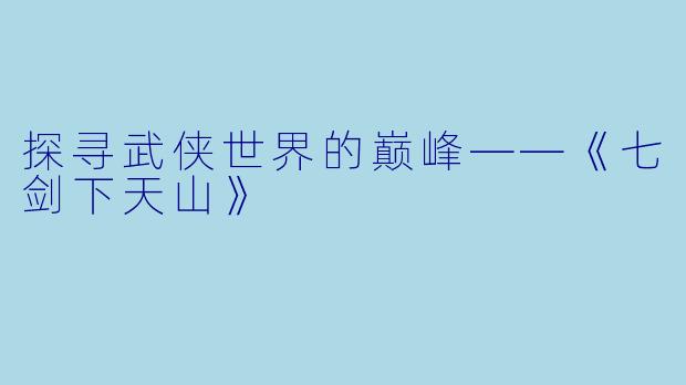 探寻武侠世界的巅峰——《七剑下天山》