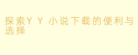 探索YY小说下载的便利与选择