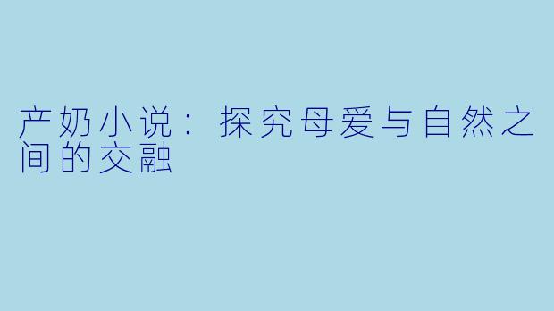 产奶小说：探究母爱与自然之间的交融