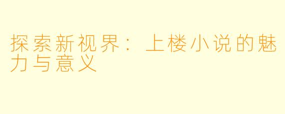 探索新视界：上楼小说的魅力与意义