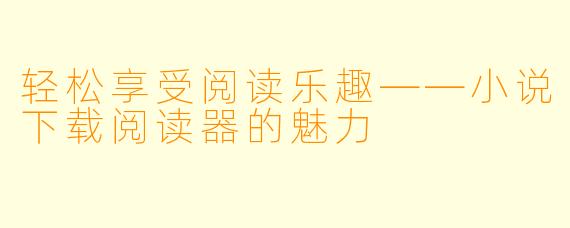 轻松享受阅读乐趣——小说下载阅读器的魅力