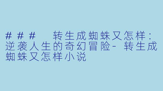 ### 转生成蜘蛛又怎样：逆袭人生的奇幻冒险-转生成蜘蛛又怎样小说